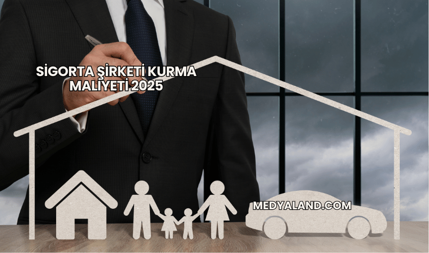 Sigorta Şirketi Kurma Maliyeti 2025