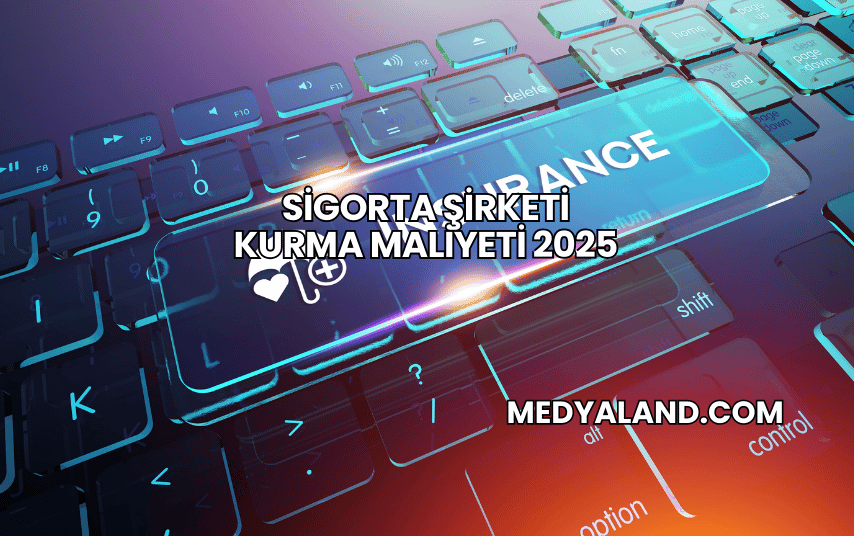 Sigorta Şirketi Kurma Maliyeti 2025