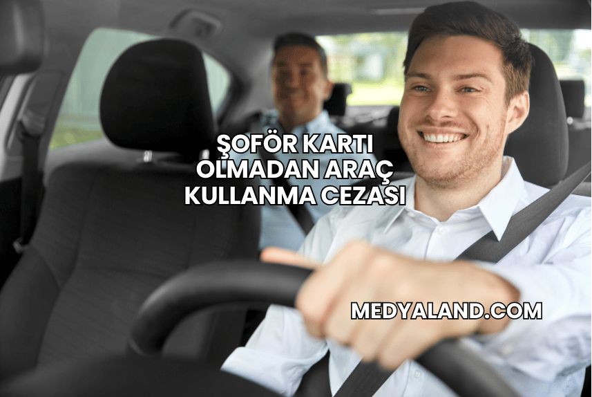 Şoför Kartı Olmadan Araç Kullanma Cezası