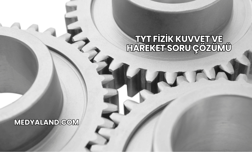 TYT Fizik Kuvvet ve Hareket Soru Çözümü