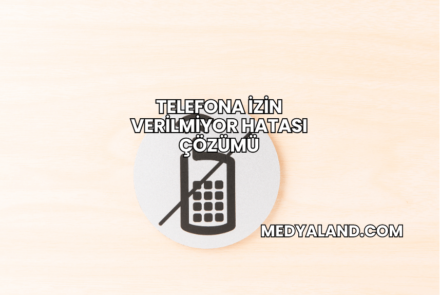 Telefona İzin Verilmiyor Hatası Çözümü