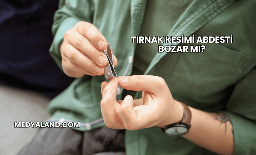 Tırnak Kesimi Abdesti Bozar mı?