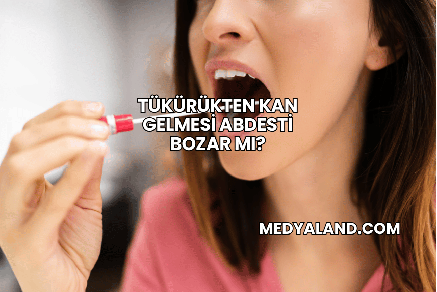 Tükürükten Kan Gelmesi Abdesti Bozar mı?