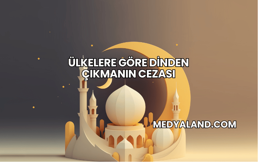 Ülkelere Göre Dinden Çıkmanın Cezası