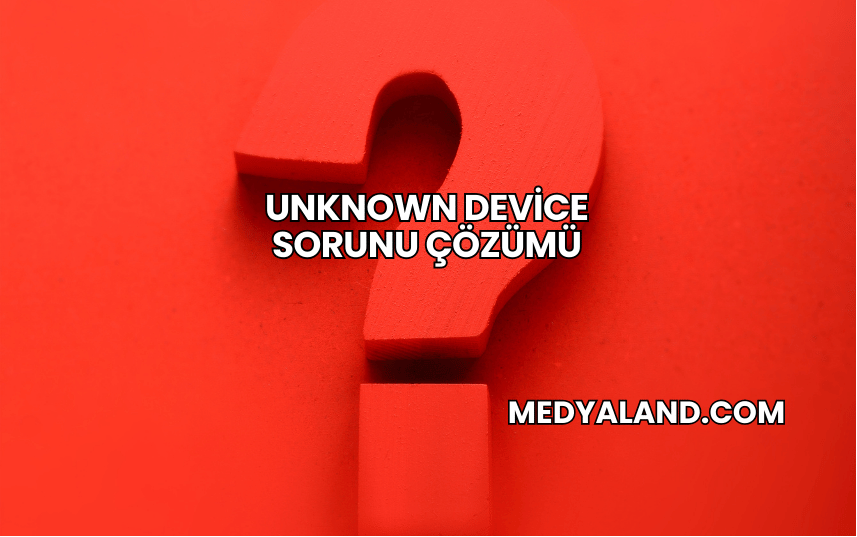 Unknown Device Sorunu Çözümü