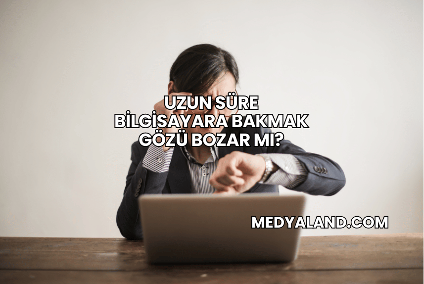 Uzun Süre Bilgisayara Bakmak Gözü Bozar mı?