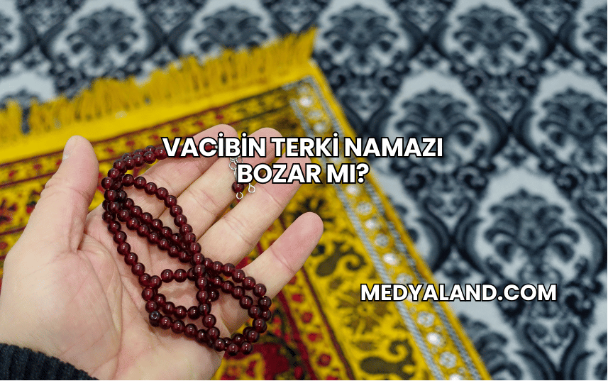 Vacibin Terki Namazı Bozar mı?