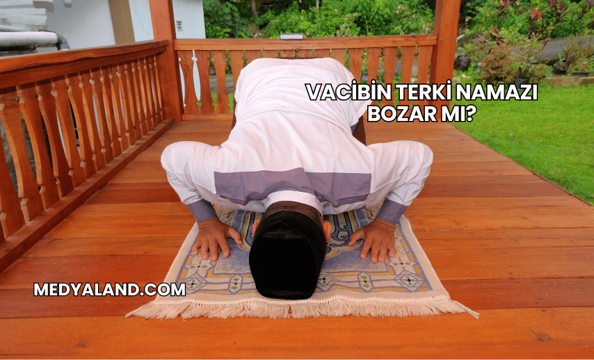 Vacibin Terki Namazı Bozar mı?