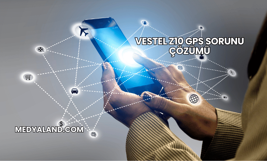 Vestel Z10 GPS Sorunu Çözümü