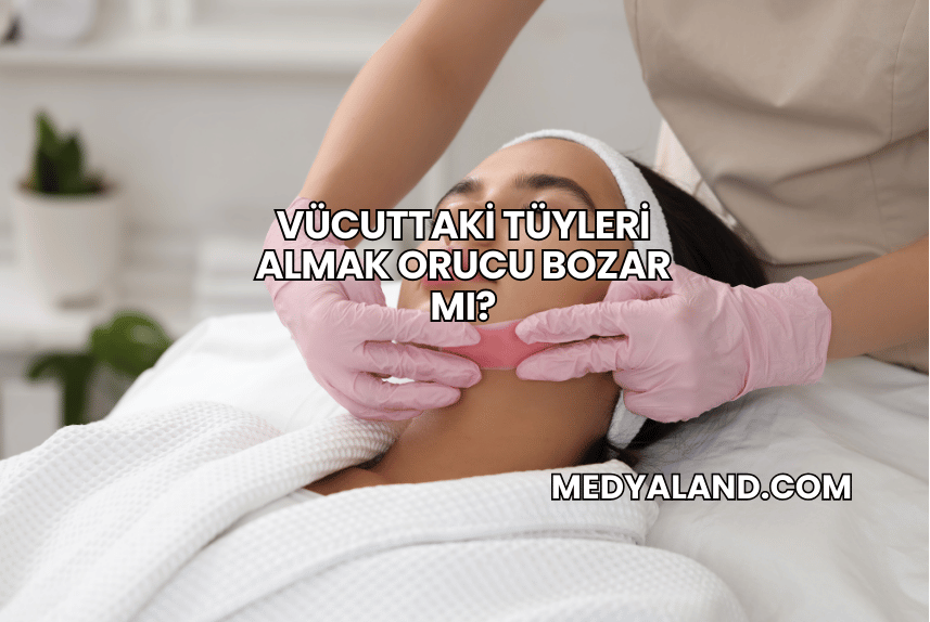 Vücuttaki Tüyleri Almak Orucu Bozar mı?