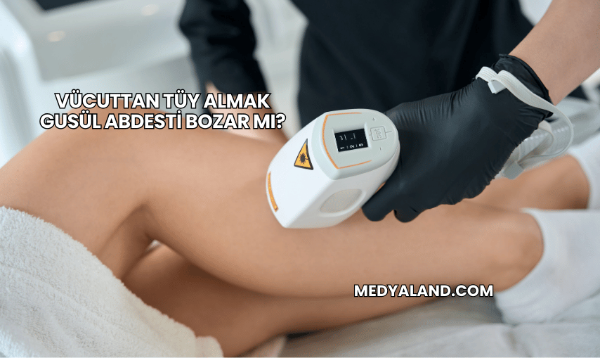 Vücuttan Tüy Almak Gusül Abdesti Bozar mı?