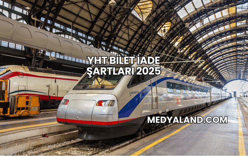 YHT Bilet İade Şartları 2025