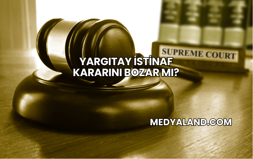 Yargıtay İstinaf Kararını Bozar mı?