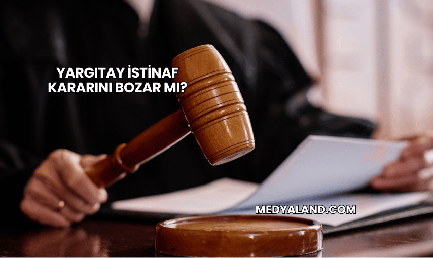 Yargıtay İstinaf Kararını Bozar mı?