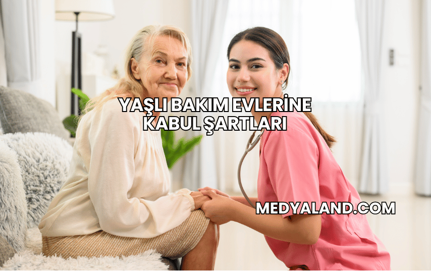 Yaşlı Bakım Evlerine Kabul Şartları