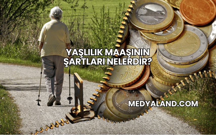 Yaşlılık Maaşının Şartları Nelerdir?