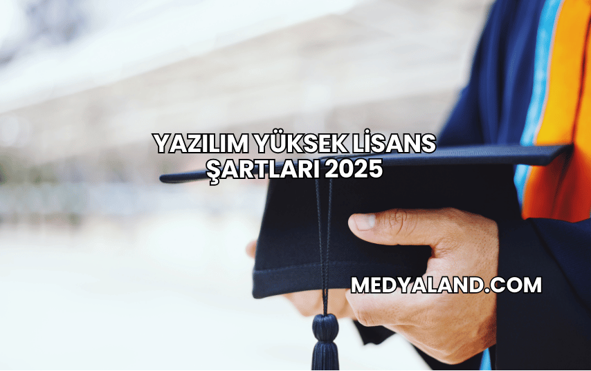 Yazılım Yüksek Lisans Şartları 2025