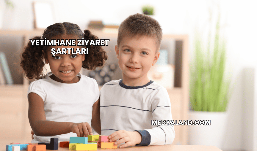 Yetimhane Ziyaret Şartları