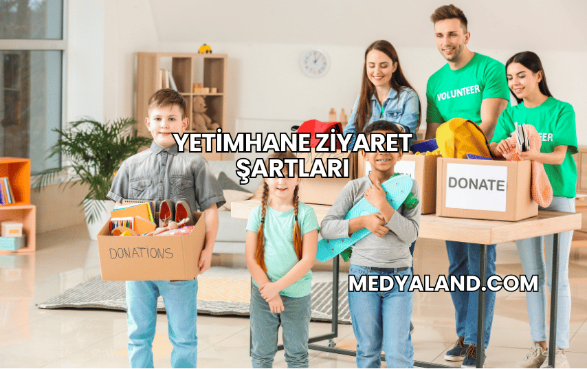 Yetimhane Ziyaret Şartları