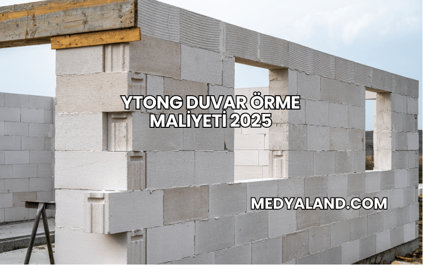 Ytong Duvar Örme Maliyeti 2025