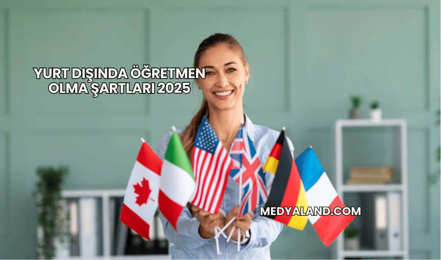 Yurt Dışında Öğretmen Olma Şartları 2025