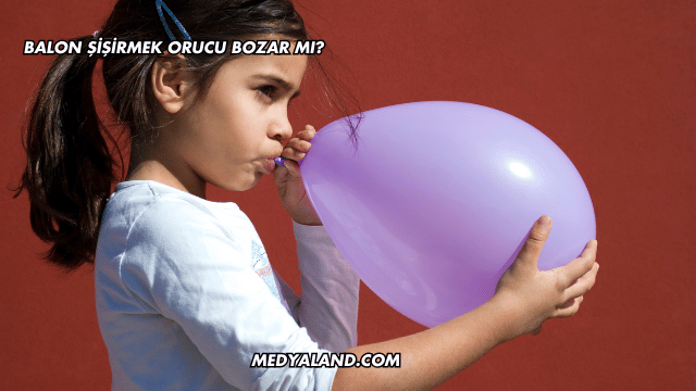 Balon Şişirmek Orucu Bozar mı?