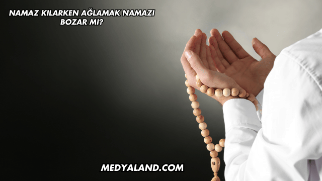 Namaz Kılarken Ağlamak Namazı Bozar mı?