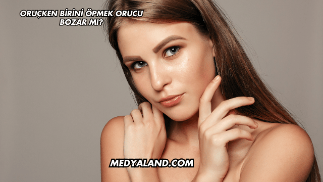 Oruçken Birini Öpmek Orucu Bozar mı?