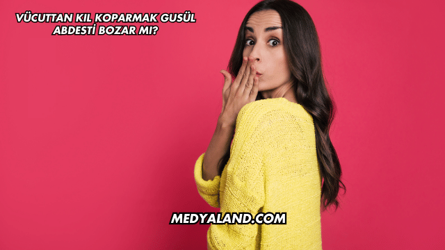 Vücuttan Kıl Koparmak Gusül Abdesti Bozar mı?